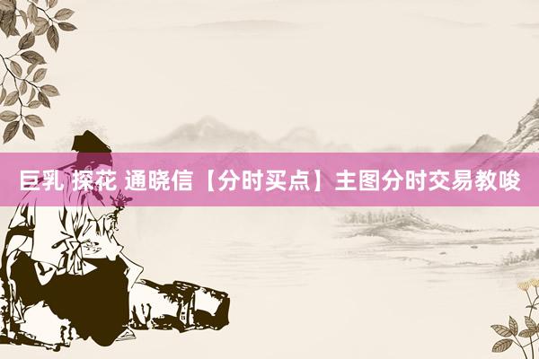 巨乳 探花 通晓信【分时买点】主图分时交易教唆