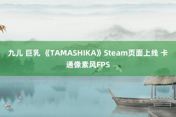 九儿 巨乳 《TAMASHIKA》Steam页面上线 卡通像素风FPS