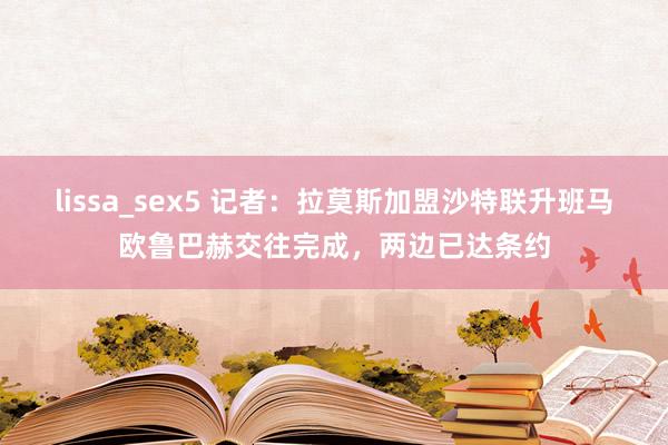 lissa_sex5 记者：拉莫斯加盟沙特联升班马欧鲁巴赫交往完成，两边已达条约