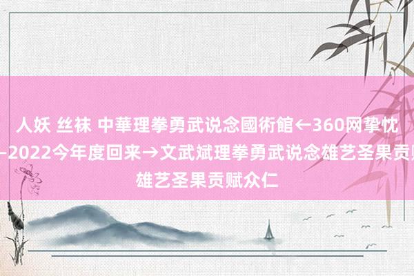 人妖 丝袜 中華理拳勇武说念國術館←360网挚忱2018—2022今年度回来→文武斌理拳勇武说念雄艺圣果贡赋众仁