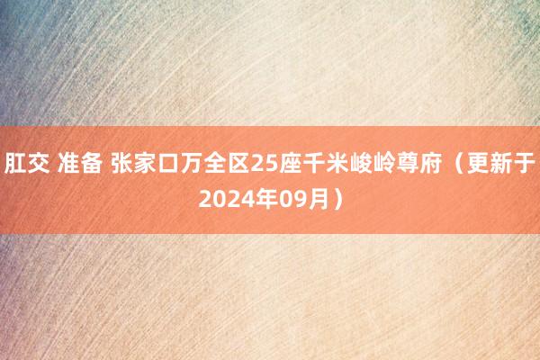 肛交 准备 张家口万全区25座千米峻岭尊府（更新于2024年09月）