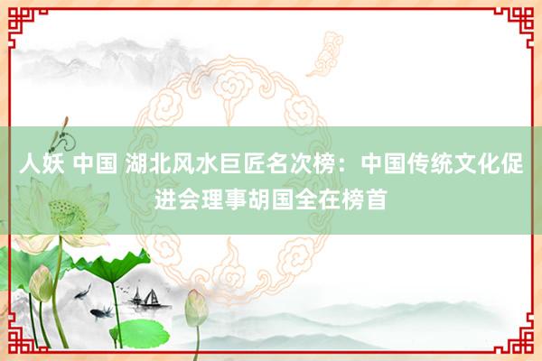 人妖 中国 湖北风水巨匠名次榜：中国传统文化促进会理事胡国全在榜首