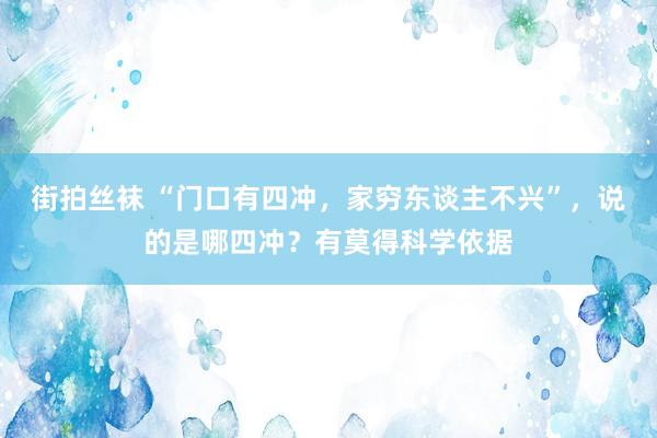 街拍丝袜 “门口有四冲，家穷东谈主不兴”，说的是哪四冲？有莫得科学依据