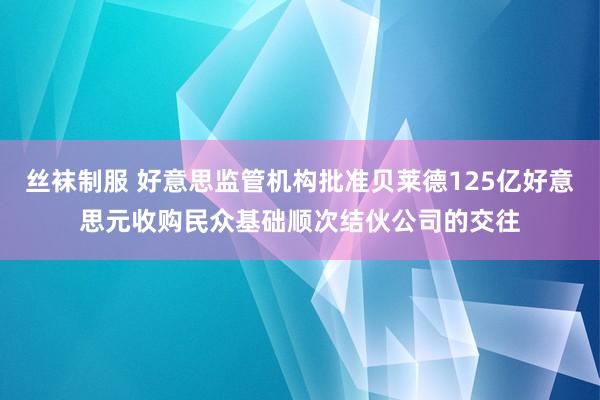 丝袜制服 好意思监管机构批准贝莱德125亿好意思元收购民众基础顺次结伙公司的交往