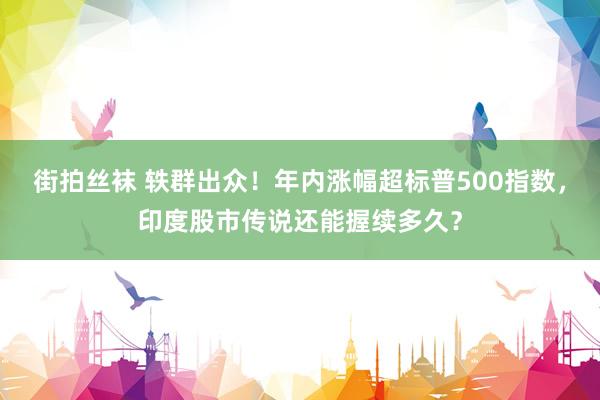 街拍丝袜 轶群出众！年内涨幅超标普500指数，印度股市传说还能握续多久？