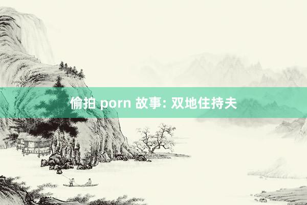 偷拍 porn 故事: 双地住持夫