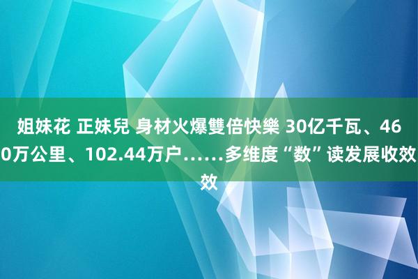 姐妹花 正妹兒 身材火爆雙倍快樂 30亿千瓦、460万公里、102.44万户……多维度“数”读发展收效