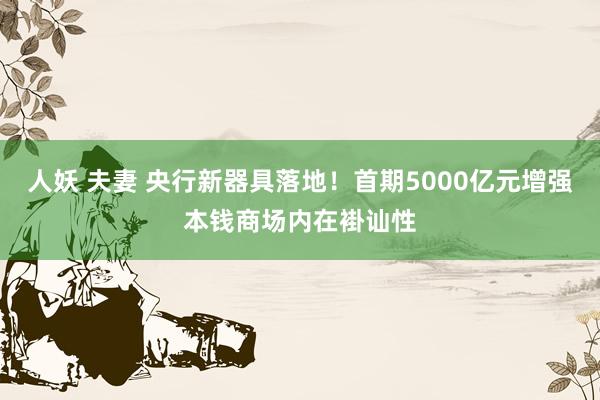 人妖 夫妻 央行新器具落地！首期5000亿元增强本钱商场内在褂讪性