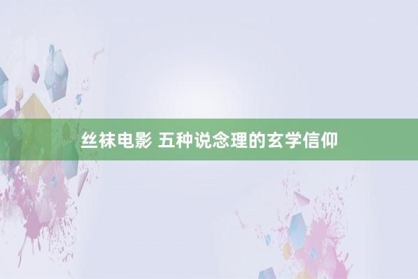 丝袜电影 五种说念理的玄学信仰