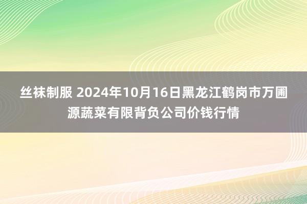 丝袜制服 2024年10月16日黑龙江鹤岗市万圃源蔬菜有限背负公司价钱行情