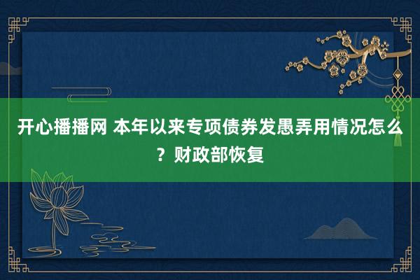 开心播播网 本年以来专项债券发愚弄用情况怎么？财政部恢复