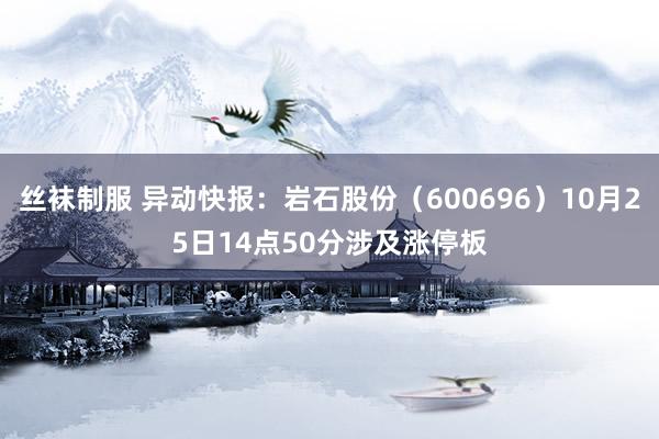 丝袜制服 异动快报：岩石股份（600696）10月25日14点50分涉及涨停板