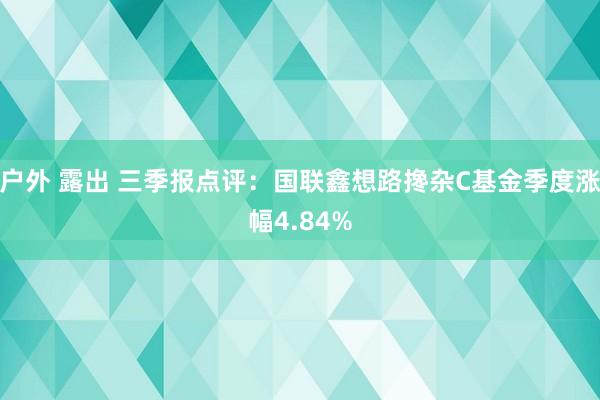 户外 露出 三季报点评：国联鑫想路搀杂C基金季度涨幅4.84%