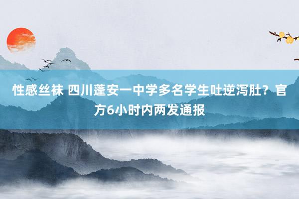 性感丝袜 四川蓬安一中学多名学生吐逆泻肚？官方6小时内两发通报