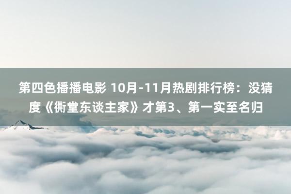 第四色播播电影 10月-11月热剧排行榜：没猜度《衖堂东谈主家》才第3、第一实至名归