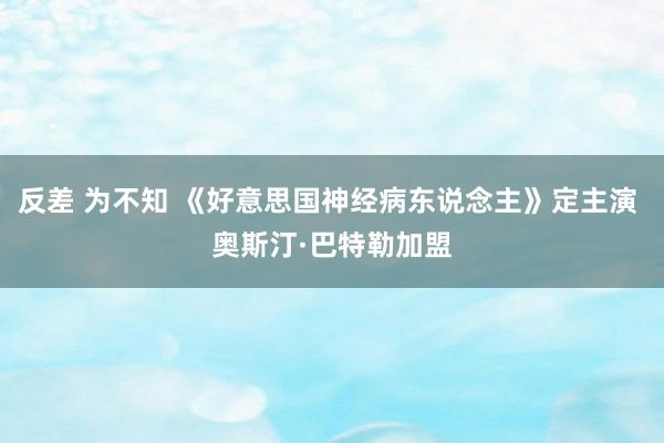 反差 为不知 《好意思国神经病东说念主》定主演 奥斯汀·巴特勒加盟